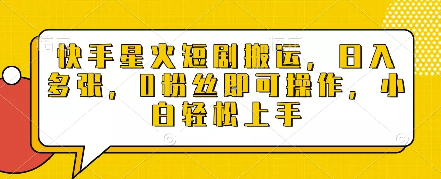 快手星火短剧搬运，日入多张，0粉丝即可操作，小白轻松上手【揭秘】-创享联盟-猴哥资源发布站