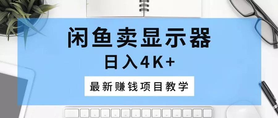 闲鱼卖显示器，日入4K+，最新赚钱项目教学-创享联盟-猴哥资源发布站