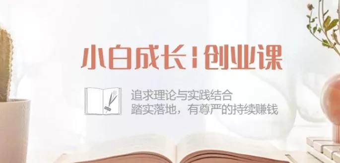 小白成长创业课：追求理论与实践结合，踏实落地，有尊严的持续赚钱-42节-创享联盟-猴哥资源发布站