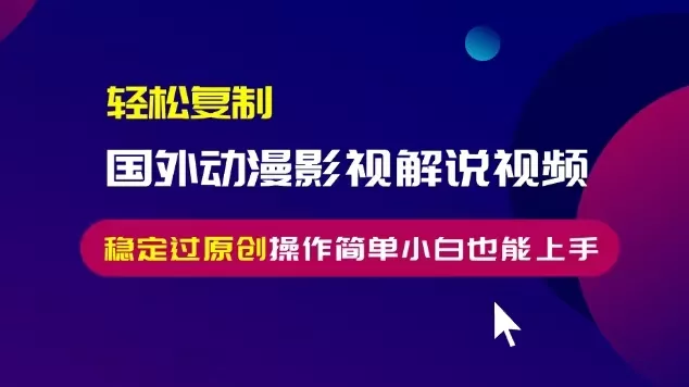 轻松复制国外动漫影视解说视频，无脑搬运稳定过原创，操作简单小白也能...-创享联盟-猴哥资源发布站