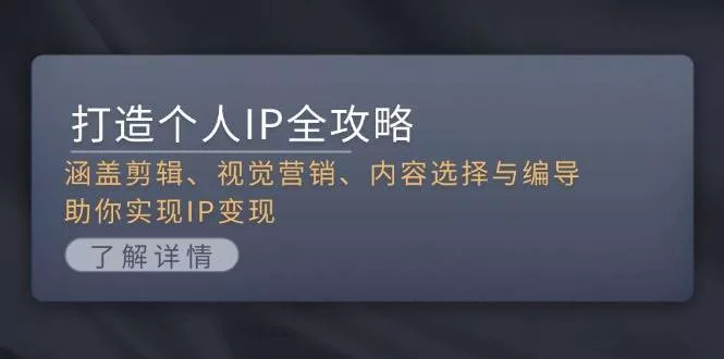 打造个人IP全攻略：涵盖剪辑、视觉营销、内容选择与编导，助你实现IP变现-创享联盟-猴哥资源发布站