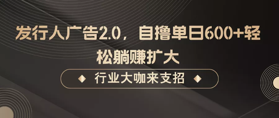 发行人广告2.0，无需任何成本自撸单日600+，轻松躺赚扩大-创享联盟-猴哥资源发布站