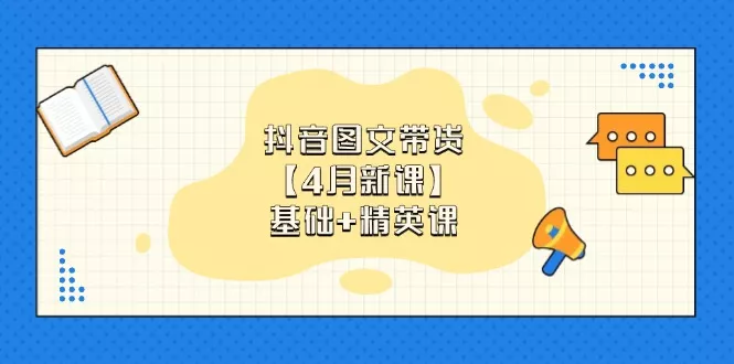 抖音图文带货【4月新课】基础+精英课：0基础小白必学 掌握各赛道带货技巧-创享联盟-猴哥资源发布站