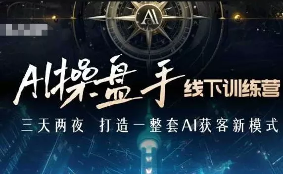 AI操盘手线下训练营，打造AI获客新模式，跟上ai时代，新商业-创享联盟-猴哥资源发布站