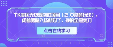 TK美区无货源店群项目【2.0整套玩法】，闭着眼睛入场就对了，挣的全是美刀-创享联盟-猴哥资源发布站