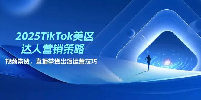 2025TikTok美区达人营销策略，视频带货，直播带货，出海运营技巧-创享联盟-猴哥资源发布站