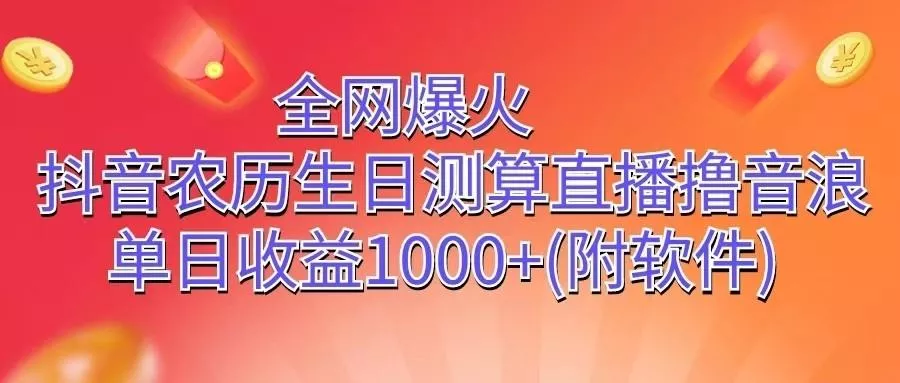 全网爆火，抖音农历生日测算直播撸音浪，单日收益1000+-创享联盟-猴哥资源发布站