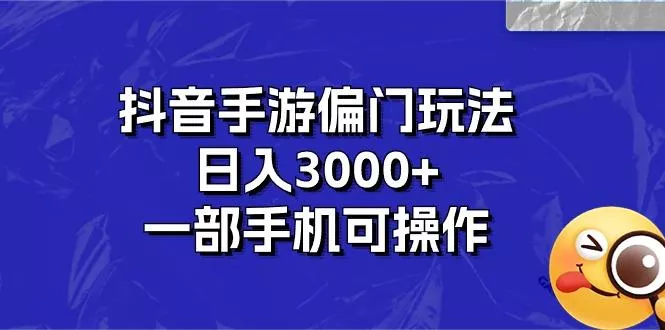抖音手游偏门玩法，日入3000+，一部手机可操作-创享联盟-猴哥资源发布站
