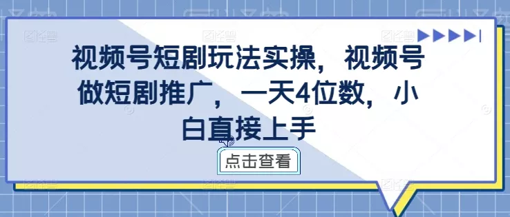 视频号短剧玩法实操，视频号做短剧推广，一天4位数，小白直接上手-创享联盟-猴哥资源发布站