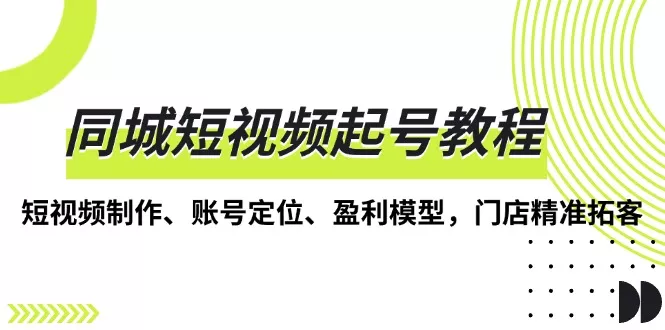 同城短视频起号教程，短视频制作、账号定位、盈利模型，门店精准拓客-创享联盟-猴哥资源发布站