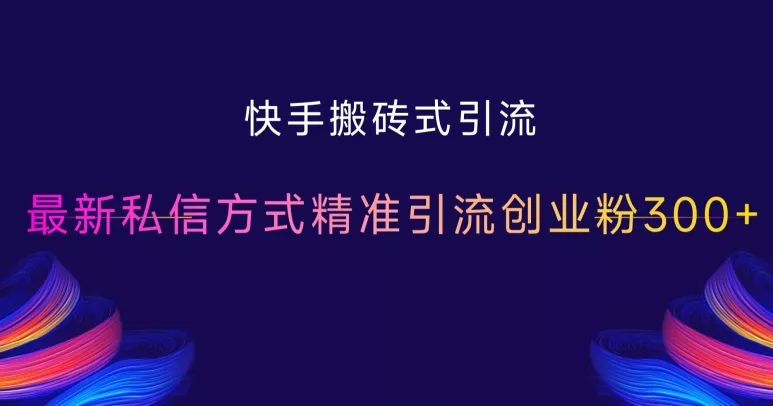 快手搬砖式引流，最新私信方式精准引流创业粉300+-创享联盟-猴哥资源发布站