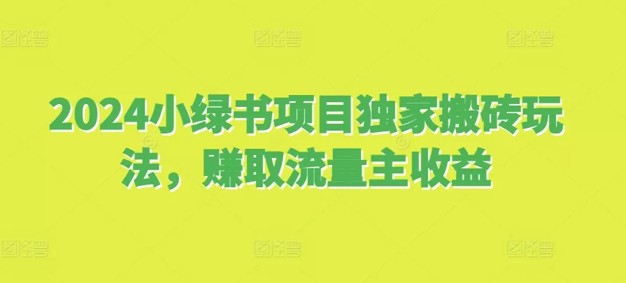 2024小绿书项目独家搬砖玩法，赚取流量主收益-创享联盟-猴哥资源发布站