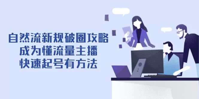 自然流新规破圈攻略【4月6更新】：成为懂流量主播，快速起号有方法-创享联盟-猴哥资源发布站