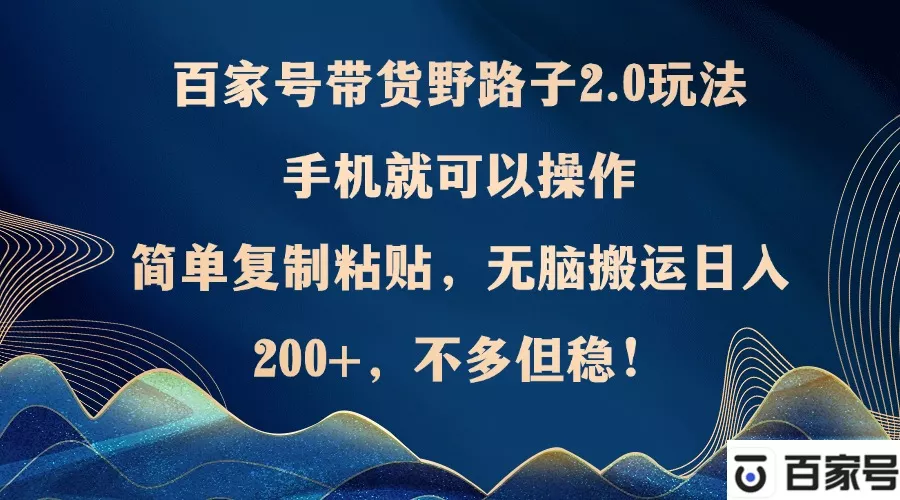 百家号带货野路子2.0玩法，手机就可以操作，简单复制粘贴，无脑搬运日...-创享联盟-猴哥资源发布站