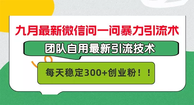 九月最新微信问一问暴力引流术，团队自用引流术，每天稳定300+创...-创享联盟-猴哥资源发布站