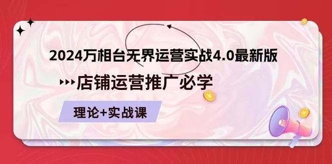2024-万相台 无界 运营实战4.0最新版，店铺 运营推广必修 理论+实操-创享联盟-猴哥资源发布站