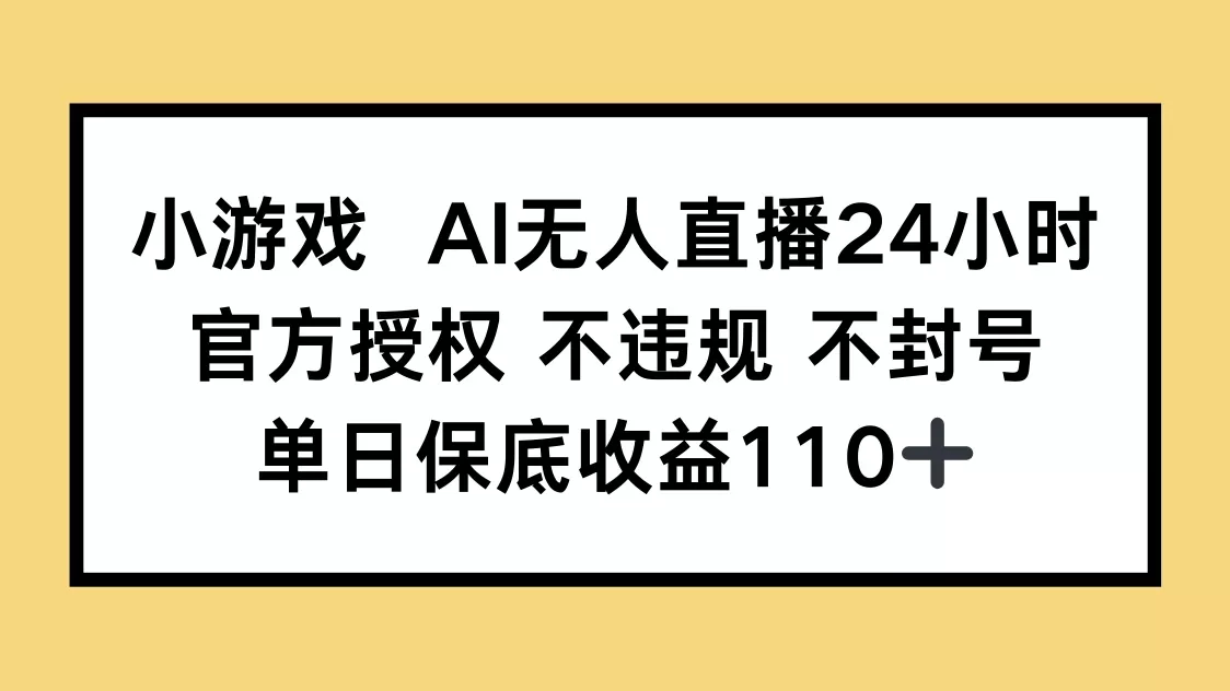 小游戏AI无人直播，官方授权 不违规 不封号，单日保底收益110+-创享联盟-猴哥资源发布站
