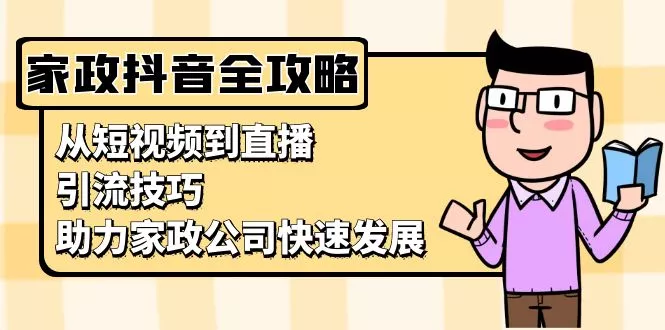 家政抖音运营指南:从短视频到直播,引流技巧,助力家政公司快速发展-创享联盟-猴哥资源发布站