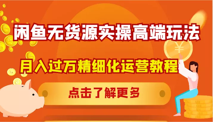 闲鱼无货源实操高端玩法，月入过万精细化运营教程-创享联盟-猴哥资源发布站