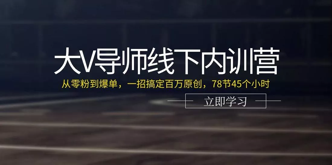 大V导师线下内训营：从零粉到爆单，一招搞定百万原创(78节45个小时)-创享联盟-猴哥资源发布站