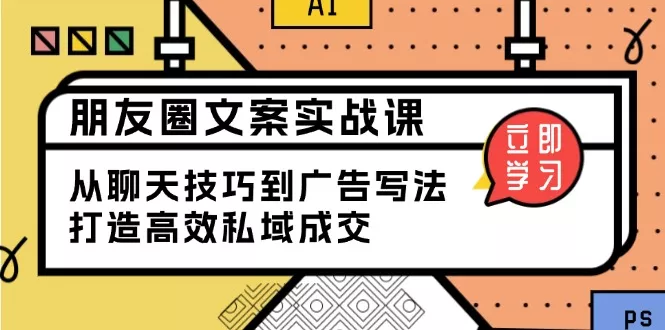 朋友圈文案实战课：从聊天技巧到广告写法，打造高效私域成交-创享联盟-猴哥资源发布站