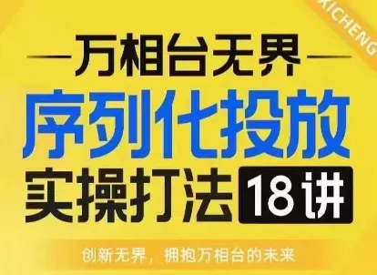 【万相台无界】序列化投放实操18讲线上实战班，淘系电商人的必修课-创享联盟-猴哥资源发布站