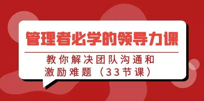 管理者必学的领导力课：教你解决团队沟通和激励难题(33节课)-创享联盟-猴哥资源发布站