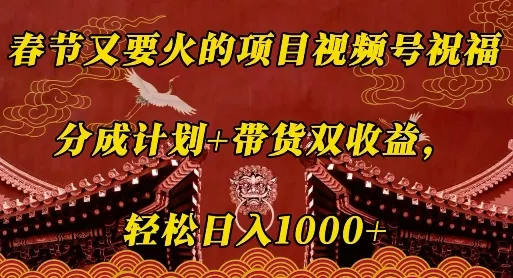 春节又要火的项目视频号祝福，分成计划+带货双收益，轻松日入几张【揭秘】-创享联盟-猴哥资源发布站