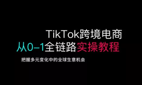 TikTok跨境电商从0-1全链路全方位实操教程，把握多元变化中的全球生意机会-创享联盟-猴哥资源发布站