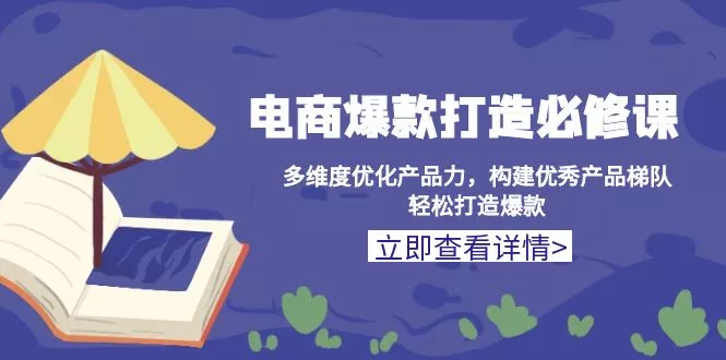 电商爆款打造必修课：多维度优化产品力，构建优秀产品梯队，轻松打造爆款-创享联盟-猴哥资源发布站