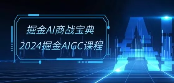 掘金AI商战宝典-系统班：2024掘金AIGC课程(30节视频课)-创享联盟-猴哥资源发布站