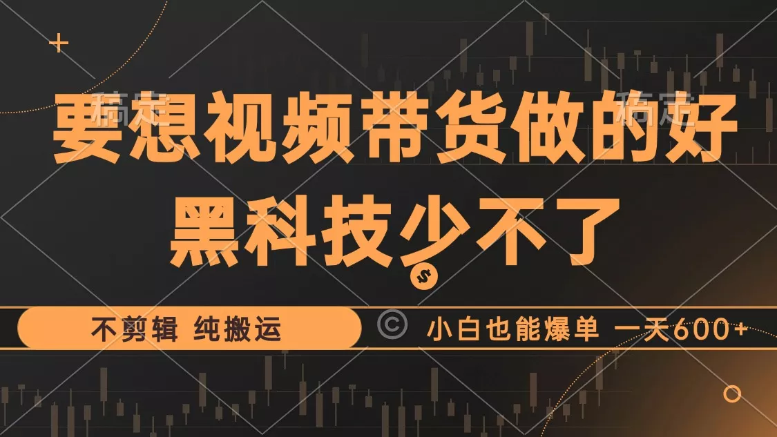 抖音视频带货最暴力玩法，利用黑科技 不剪辑 纯搬运，小白也能爆单，单...-创享联盟-猴哥资源发布站