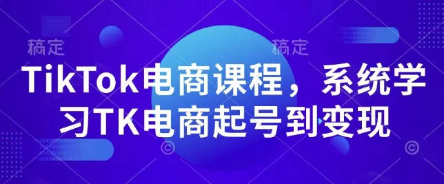 TikTok电商课程，​系统学习TK电商起号到变现-创享联盟-猴哥资源发布站