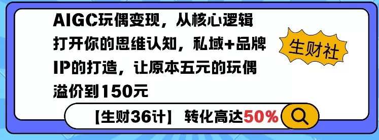 AIGC玩偶变现，从核心逻辑打开你的思维认知，私域+品牌IP的打造，让原本五元的玩偶溢价到150元-创享联盟-猴哥资源发布站