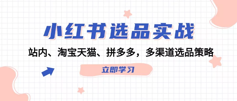 小红书选品实战：站内、淘宝天猫、拼多多，多渠道选品策略-创享联盟-猴哥资源发布站