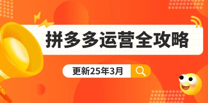 拼多多运营全攻略：从0到日销千单,爆款内功+付费推广+黑科技(更新25年3月-创享联盟-猴哥资源发布站