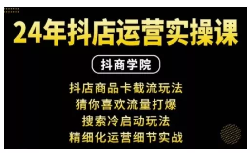 抖音小店运营实操课：抖店商品卡截流玩法，猜你喜欢流量打爆，搜索冷启动玩法，精细化运营细节实战-创享联盟-猴哥资源发布站