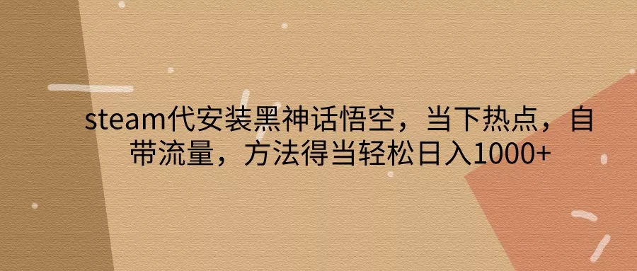 steam代安装黑神话悟空，当下热点，自带流量，方法得当轻松日入1000+-创享联盟-猴哥资源发布站