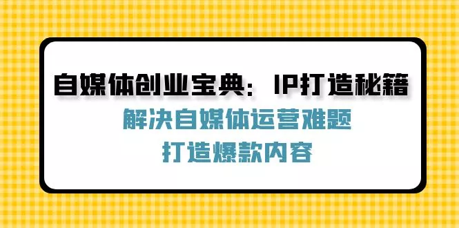 自媒体创业宝典：IP打造秘籍：解决自媒体运营难题，打造爆款内容-创享联盟-猴哥资源发布站