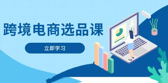 跨境电商选品课：涵盖电动滑板车、健康医疗、电子游戏、厨房用品、宠物等-创享联盟-猴哥资源发布站