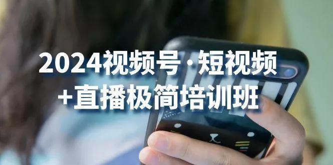 2024视频号·短视频+直播极简培训班：抓住视频号风口，流量红利-创享联盟-猴哥资源发布站