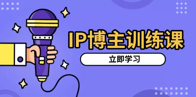 IP博主训练课，定位账号，推荐热门赛道，搭建涨粉架构，拍出更吸粉视频-创享联盟-猴哥资源发布站