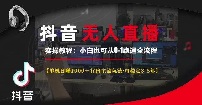 抖音无人直播实操教程【单机日入1k+行内主流玩法可稳定3-5年】小白也可从0-1跑通全流程【揭秘】-创享联盟-猴哥资源发布站