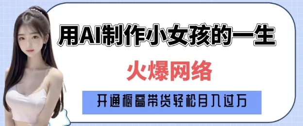 爆火AI小女孩从1岁到80岁制作教程拆解，纯原创制作，日入多张-创享联盟-猴哥资源发布站