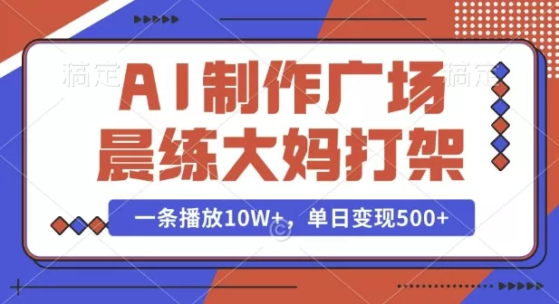 AI制作广场晨练大妈打架，一条播放10W+，单日变现多张【揭秘】-创享联盟-猴哥资源发布站