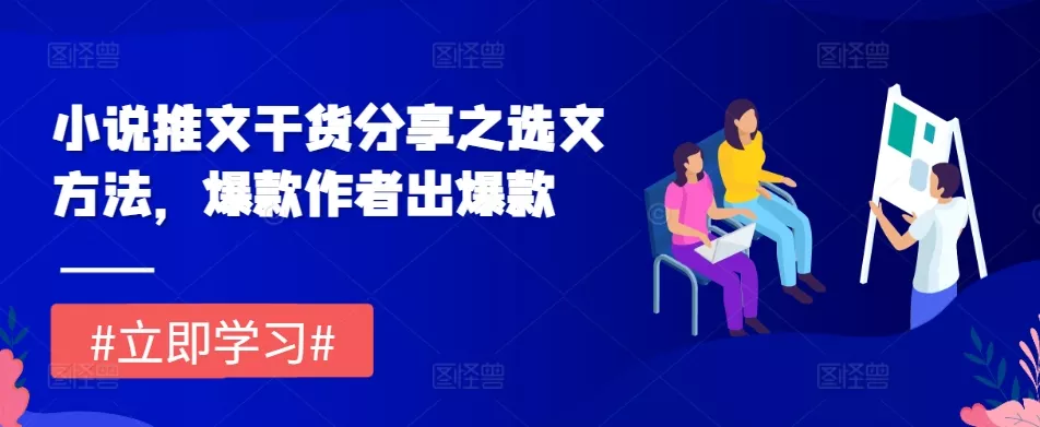 小说推文干货分享之选文方法，爆款作者出爆款-创享联盟-猴哥资源发布站
