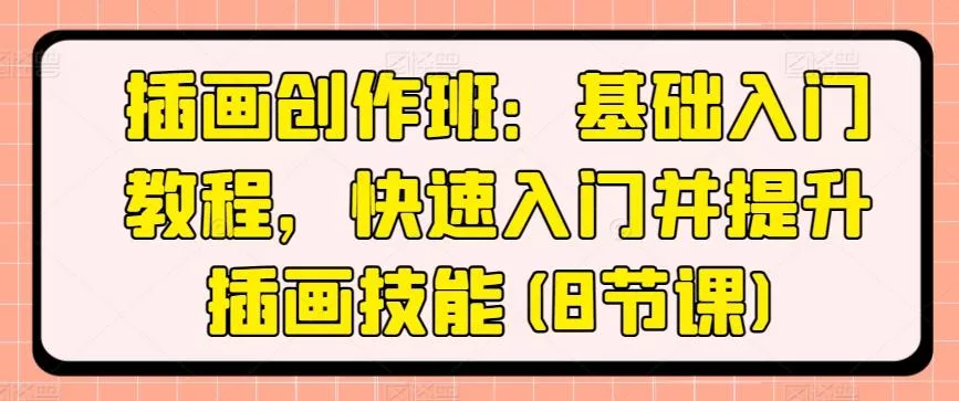 插画创作班：基础入门教程，快速入门并提升插画技能(8节课)-创享联盟-猴哥资源发布站