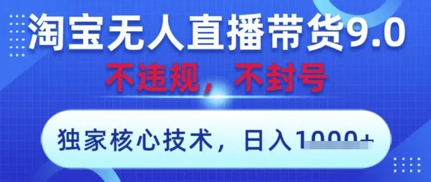 淘宝无人直播带货9.0 ，独家核心技术，不违规，不封号，操作简单，当天开播，当天见收益，日入数张【揭秘】-创享联盟-猴哥资源发布站