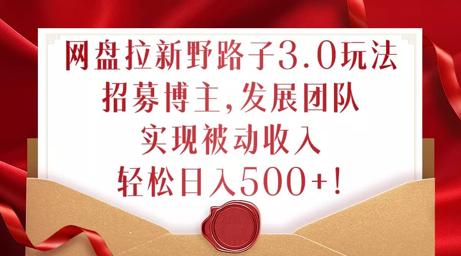 网盘拉新野路子3.0玩法，招募博主，发展团队，实现被动收入，轻松日入500+【揭秘】-创享联盟-猴哥资源发布站