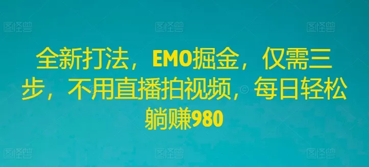 全新打法，EMO掘金，仅需三步，不用直播拍视频，每日轻松躺赚980【揭秘】-创享联盟-猴哥资源发布站